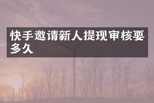 快手邀请新人提现审核要多久
