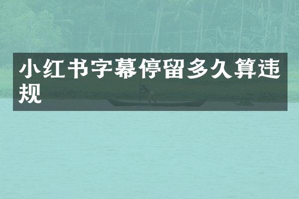 小红书字幕停留多久算违规