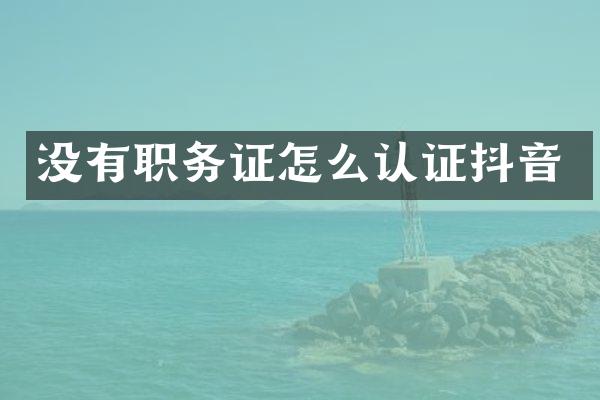 没有职务证怎么认证抖音