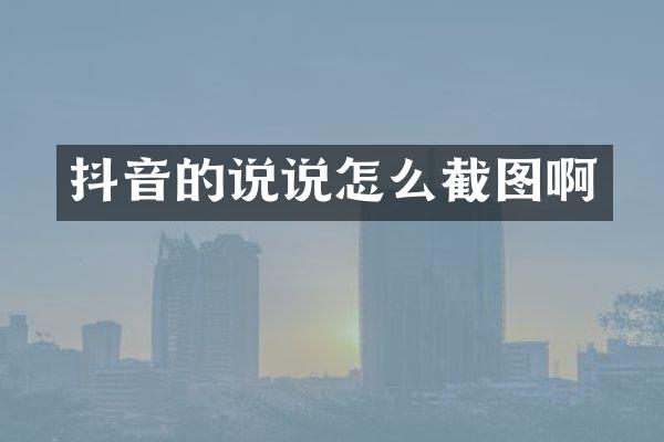 抖音的说说怎么截图啊