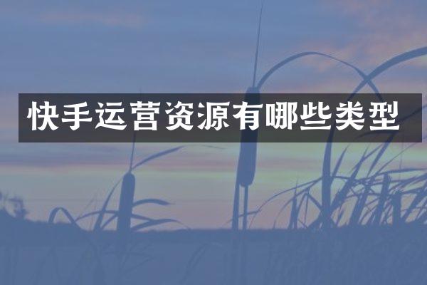 快手运营资源有哪些类型
