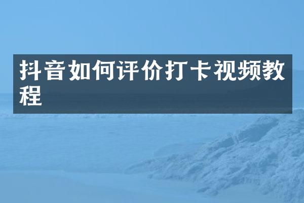 抖音如何评价打卡视频教程