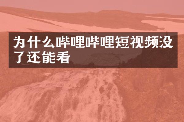 为什么哔哩哔哩短视频没了还能看