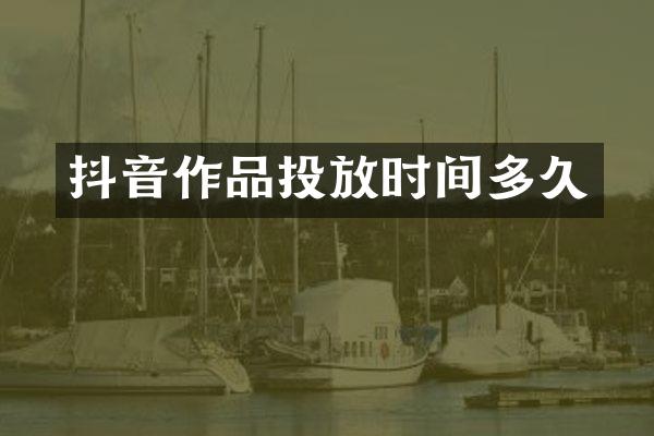 抖音作品投放时间多久