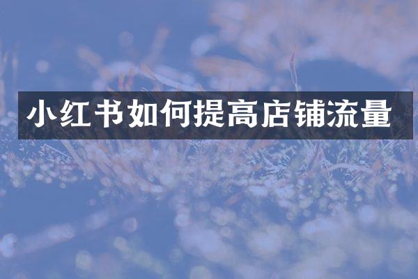 小红书如何提高店铺流量
