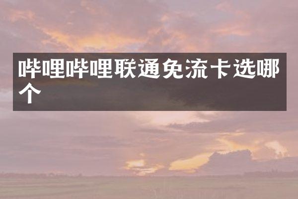 哔哩哔哩联通免流卡选哪个