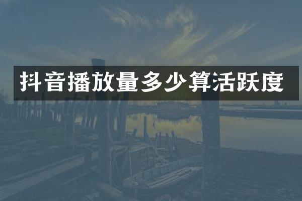 抖音播放量多少算活跃度