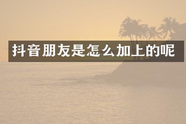 抖音朋友是怎么加上的呢