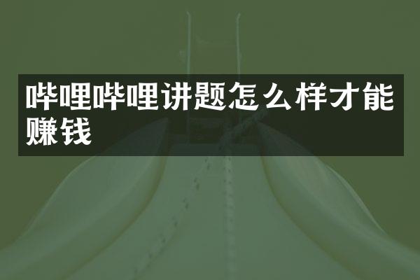 哔哩哔哩讲题怎么样才能赚钱