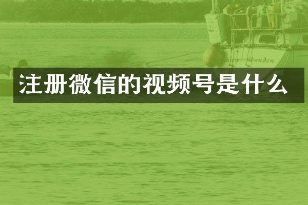 注册微信的视频号是什么