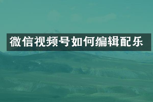 微信视频号如何编辑配乐