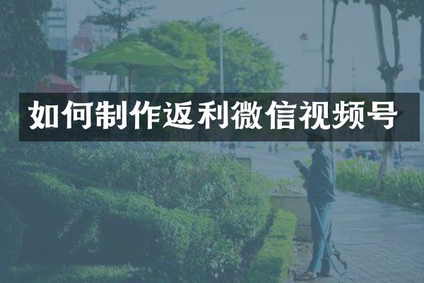 如何制作返利微信视频号
