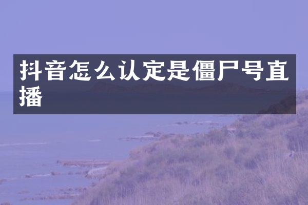 抖音怎么认定是僵尸号直播