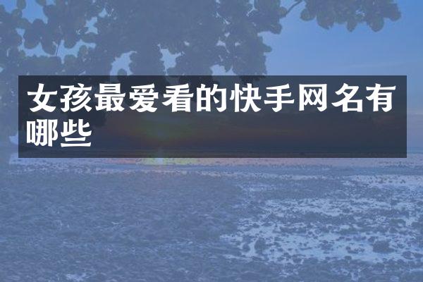 女孩最爱看的快手网名有哪些