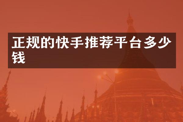 正规的快手推荐平台多少钱