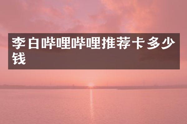 李白哔哩哔哩推荐卡多少钱