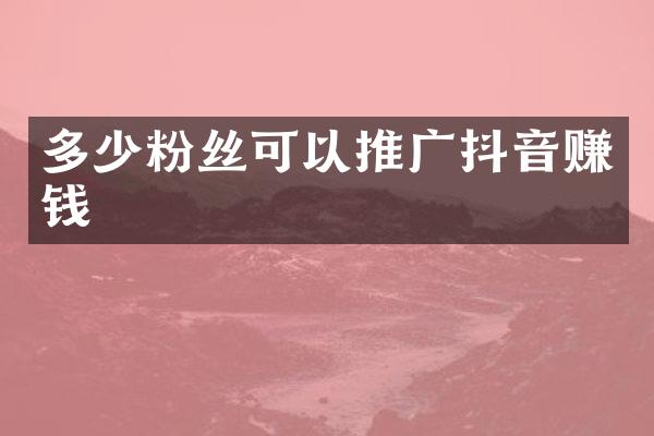 多少粉丝可以推广抖音赚钱