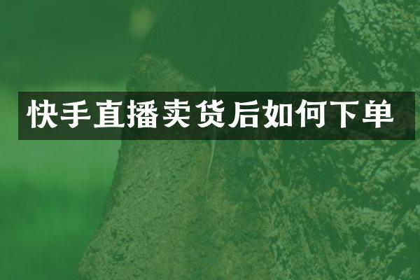 快手直播卖货后如何下单
