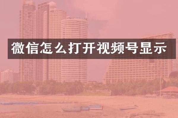 微信怎么打开视频号显示