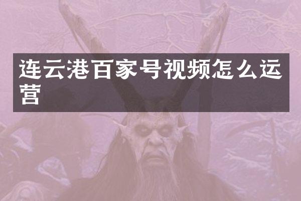 连云港百家号视频怎么运营