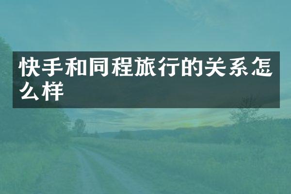 快手和同程旅行的关系怎么样