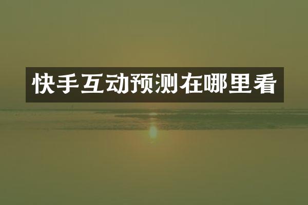 快手互动预测在哪里看