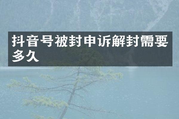 抖音号被封申诉解封需要多久