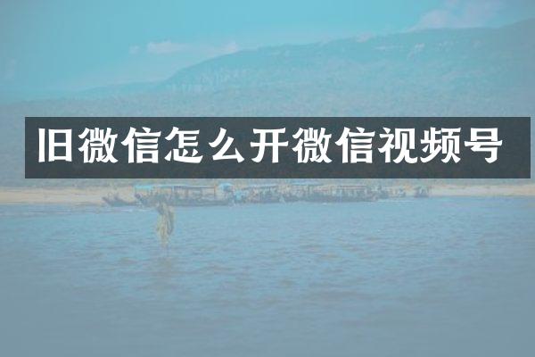 旧微信怎么开微信视频号