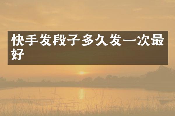 快手发段子多久发一次最好