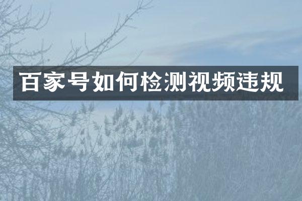 百家号如何检测视频违规