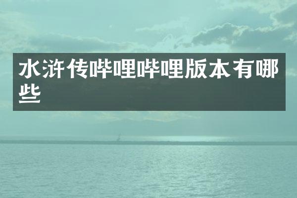 水浒传哔哩哔哩版本有哪些