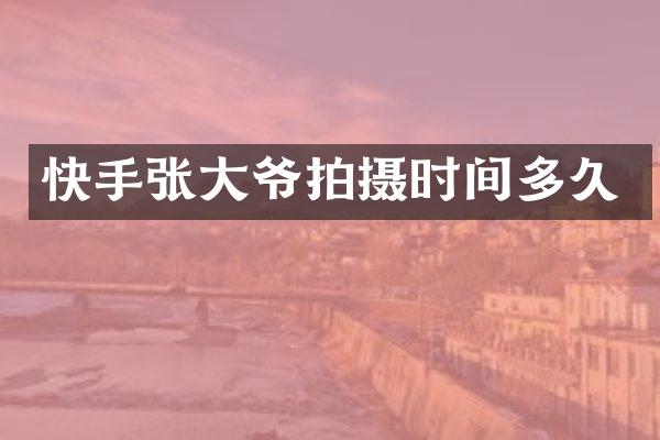 快手张大爷拍摄时间多久