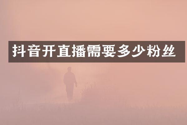 抖音开直播需要多少粉丝