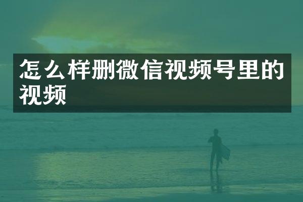 怎么样删微信视频号里的视频