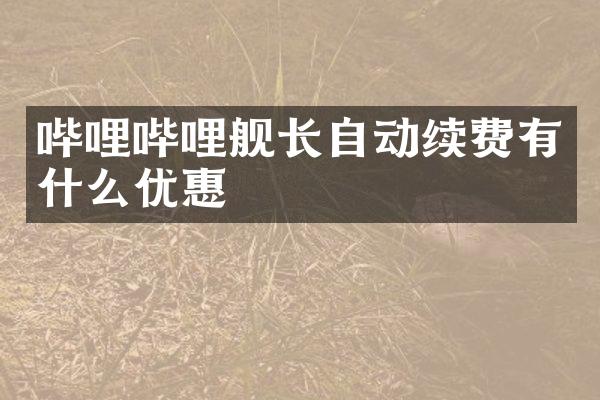 哔哩哔哩舰长自动续费有什么优惠