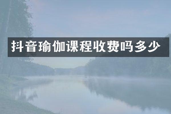抖音瑜伽课程收费吗多少