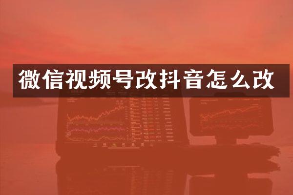 微信视频号改抖音怎么改