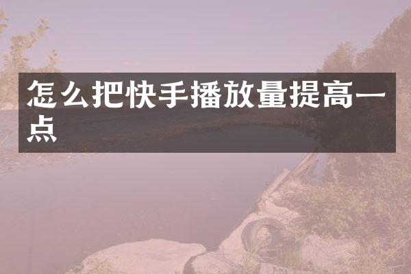 怎么把快手播放量提高一点