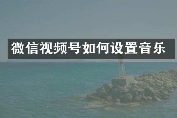 微信视频号如何设置音乐