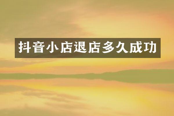 抖音小店退店多久成功