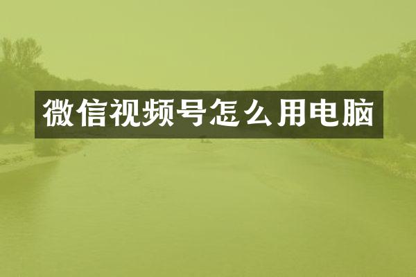 微信视频号怎么用电脑