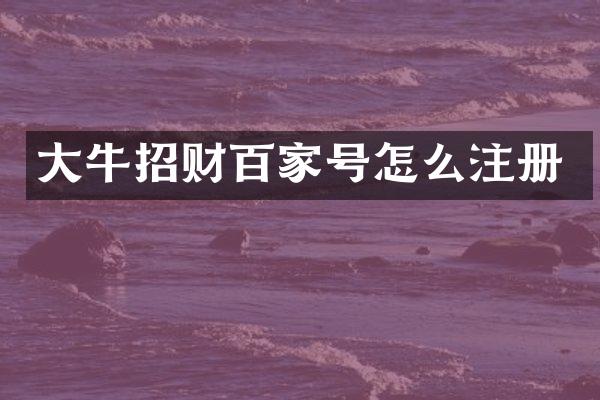 大牛招财百家号怎么注册