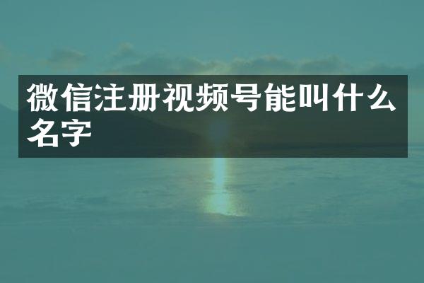 微信注册视频号能叫什么名字