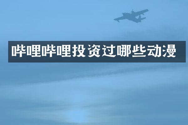 哔哩哔哩投资过哪些动漫
