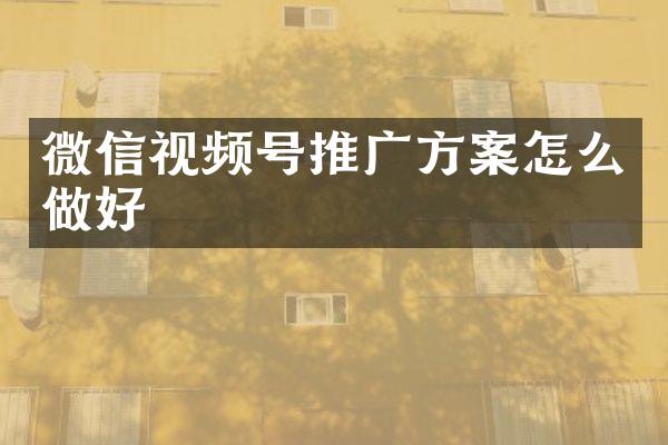 微信视频号推广方案怎么做好