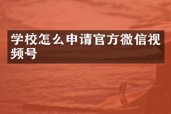 学校怎么申请官方微信视频号