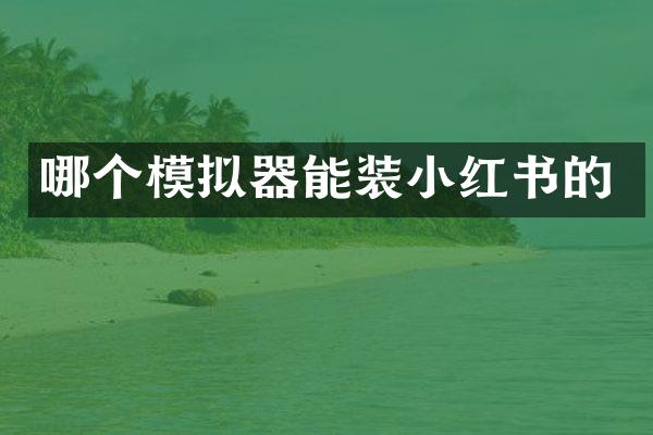 哪个模拟器能装小红书的