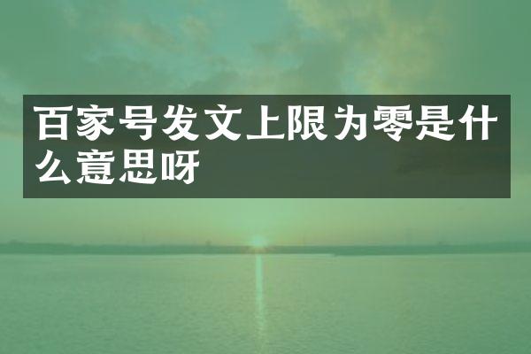 百家号发文上限为零是什么意思呀