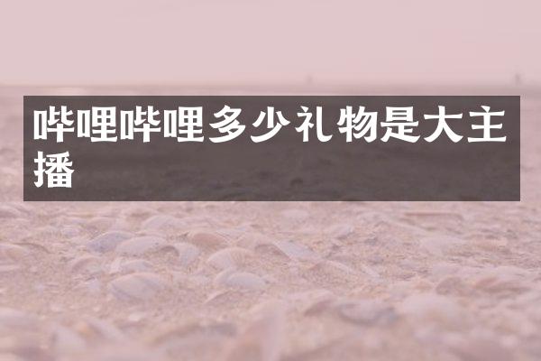 哔哩哔哩多少礼物是大主播