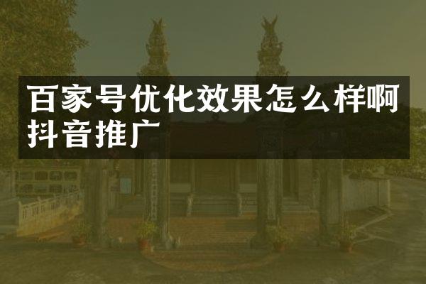 百家号优化效果怎么样啊抖音推广